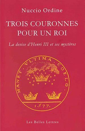 Trois Couronnes Pour Un Roi: La Devise D'henri III et Ses Mystères (Giordano Bruno) (French Edition) - Nuccio Ordine - Books - Les Belles Lettres - 9782251347004 - March 25, 2011