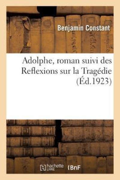 Adolphe, Roman Suivi Des Reflexions Sur La Tragedie - Benjamin Constant - Libros - Hachette Livre - BNF - 9782329178004 - 1 de septiembre de 2018