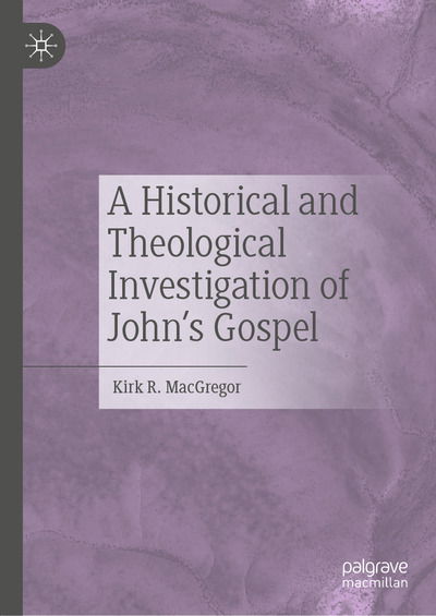 Cover for Kirk R. MacGregor · A Historical and Theological Investigation of John's Gospel (Hardcover Book) [1st ed. 2020 edition] (2020)