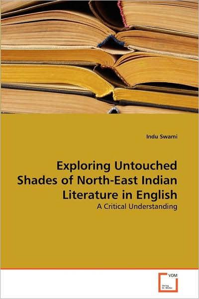 Cover for Indu Swami · Exploring Untouched Shades of North-east Indian Literature in English: a Critical Understanding (Paperback Book) (2010)