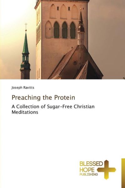 Preaching the Protein: a Collection of Sugar-free Christian Meditations - Joseph Ravitts - Books - Blessed Hope Publishing - 9783639500004 - October 14, 2014