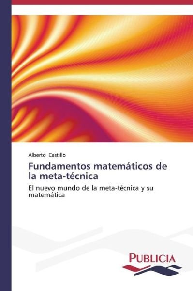 Cover for Alberto Castillo · Fundamentos Matemáticos De La Meta-técnica: El Nuevo Mundo De La Meta-técnica Y Su Matemática (Paperback Bog) [Spanish edition] (2014)