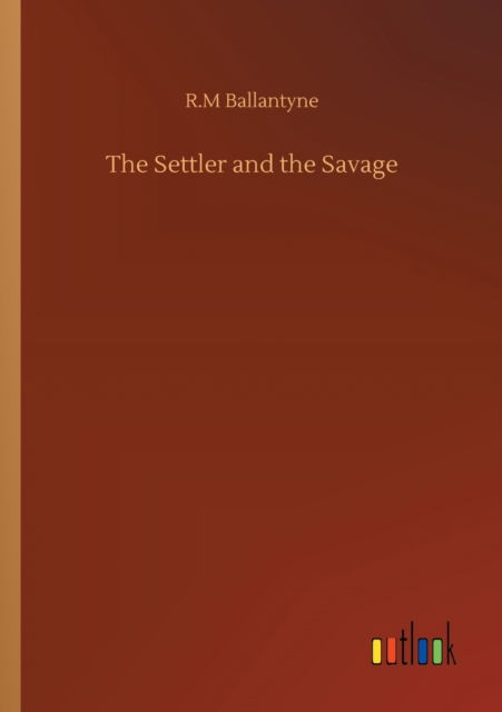 The Settler and the Savage - Robert Michael Ballantyne - Books - Outlook Verlag - 9783752315004 - July 17, 2020