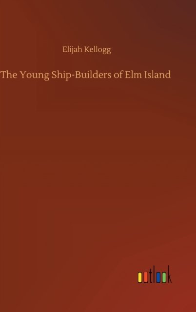 Cover for Elijah Kellogg · The Young Ship-Builders of Elm Island (Innbunden bok) (2020)