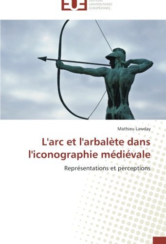 Cover for Mathieu Lawday · L'arc et L'arbalète Dans L'iconographie Médiévale: Représentations et Perceptions (Paperback Book) [French edition] (2018)