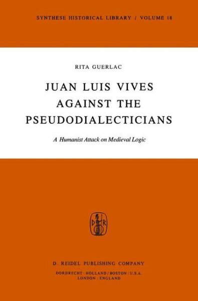 Juan Luis Vives Against the Pseudodialecticians: A Humanist Attack on Medieval Logic - Synthese Historical Library - R. Guerlac - Bücher - Springer - 9789027709004 - 31. Mai 1979