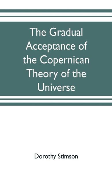 The gradual acceptance of the Copernican theory of the universe - Dorothy Stimson - Books - Alpha Edition - 9789353703004 - May 20, 2019