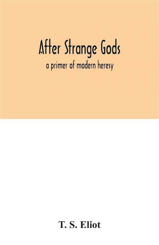 After strange gods: a primer of modern heresy - T S Eliot - Books - Alpha Edition - 9789354032004 - June 29, 2020