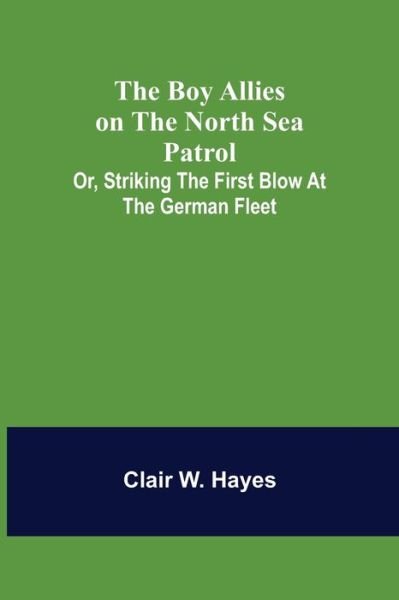 Cover for Clair W. Hayes · The Boy Allies on the North Sea Patrol; Or, Striking the First Blow at the German Fleet (Paperback Book) (2021)