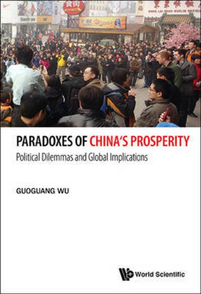 Cover for Wu, Guoguang (Univ Of Victoria, Canada) · Paradoxes Of China's Prosperity: Political Dilemmas And Global Implications (Hardcover Book) (2015)