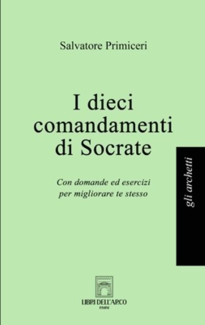 Cover for Salvatore Primiceri · I Dieci Comandamenti Di Socrate. Con Domande Ed Esercizi Per Migliorare Te Stesso (Bok) (2024)