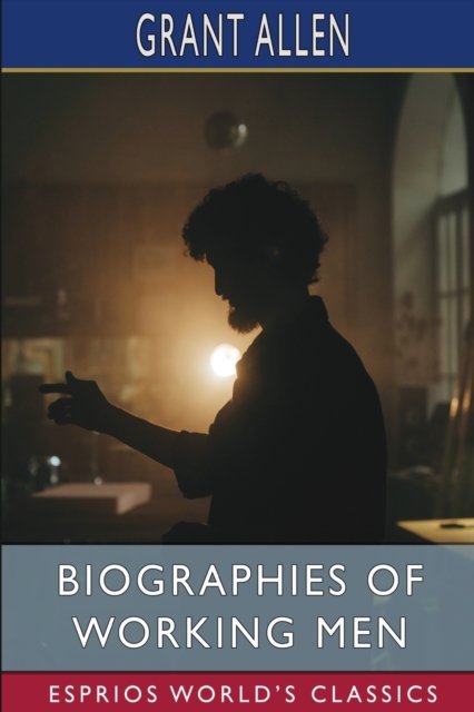 Biographies of Working Men (Esprios Classics) - Grant Allen - Boeken - Blurb - 9798211968004 - 6 mei 2024