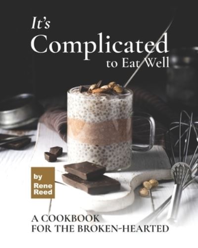 Cover for Rene Reed · It's Complicated to Eat Well: A Cookbook for the Broken-hearted (Taschenbuch) (2021)