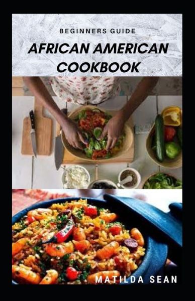 Cover for Matilda Sean · Beginners Guide African American Cookbook: A Delicious African American meal recipes for a good cook and families (Paperback Book) (2021)