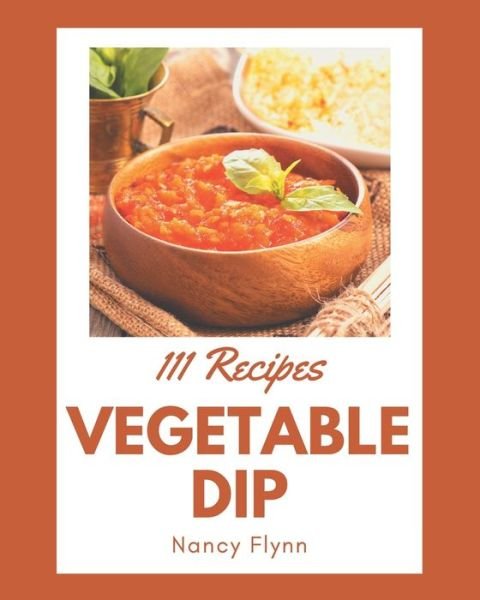Cover for Nancy Flynn · 111 Vegetable Dip Recipes (Paperback Book) (2020)