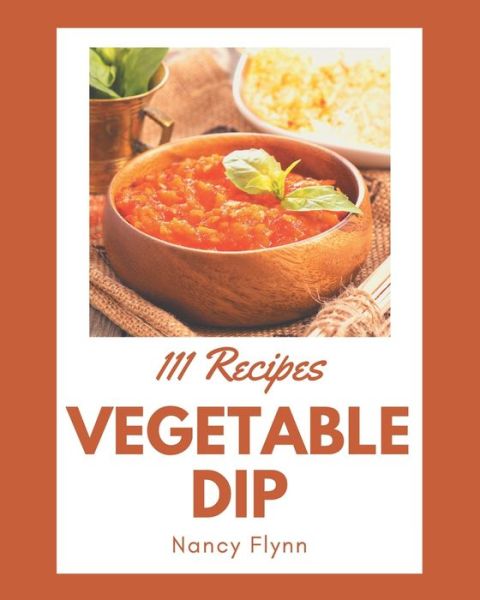 111 Vegetable Dip Recipes - Nancy Flynn - Livres - Independently Published - 9798570799004 - 24 novembre 2020