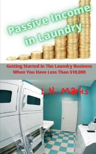 Cover for L N Marks · Passive Income in Laundry: Getting Started In The Laundry Business When You Have Less Than $10,000.00 (Paperback Book) (2021)