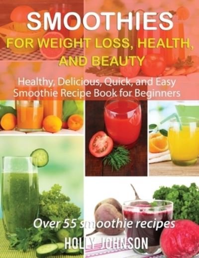 Smoothies for Weight Loss, Health, and Beauty - Holly Johnson - Bøger - Independently Published - 9798736487004 - 11. april 2021