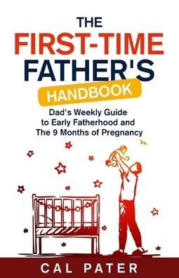 Cover for Cal Pater · The First-Time Father's Handbook: Dad's Weekly Guide To Early Fatherhood and The 9 Months of Pregnancy (Paperback Book) (2021)