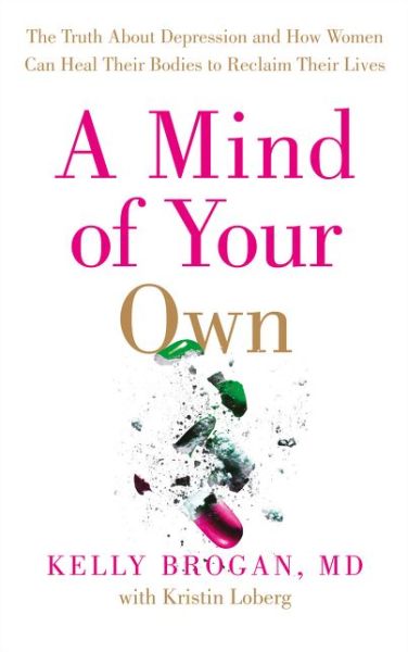 Cover for Dr Kelly Brogan · A Mind of Your Own: The Truth About Depression and How Women Can Heal Their Bodies to Reclaim Their Lives (Paperback Book) (2016)