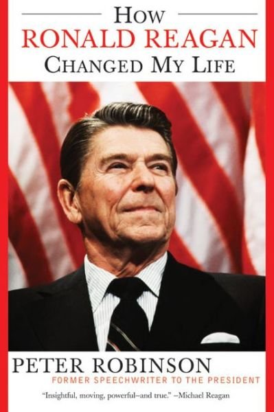 How Ronald Reagan Changed My Life - Peter Robinson - Books - HarperCollins - 9780060524005 - July 6, 2004