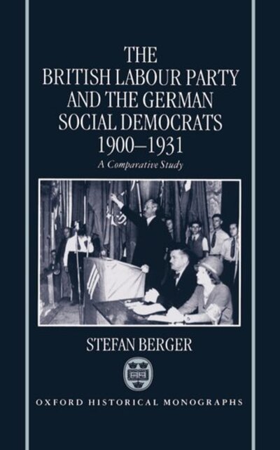 Cover for Berger, Stefan (Lecturer in European Studies, Lecturer in European Studies, University of Wales College of Cardiff) · The British Labour Party and the German Social Democrats 1900-1931 - Oxford Historical Monographs (Hardcover Book) (1994)