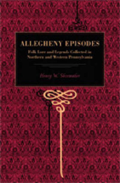 Allegheny Episodes: Folk Lore and Legends Collected in Northern and Western Pennsylvania - Henry W. Shoemaker - Books - Pennsylvania State University Press - 9780271030005 - August 15, 2007