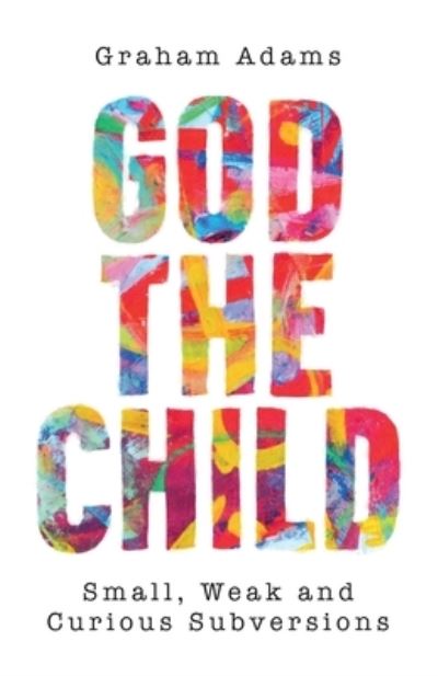 God the Child - Graham Adams - Books - Hymns Ancient & Modern Ltd - 9780334065005 - April 30, 2024