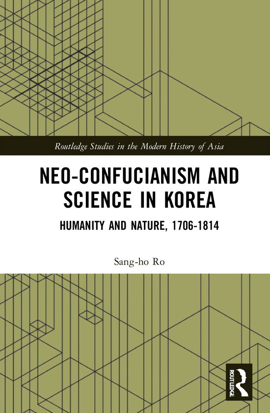 Cover for Sang-ho Ro · Neo-Confucianism and Science in Korea: Humanity and Nature, 1706-1814 - Routledge Studies in the Modern History of Asia (Hardcover Book) (2021)