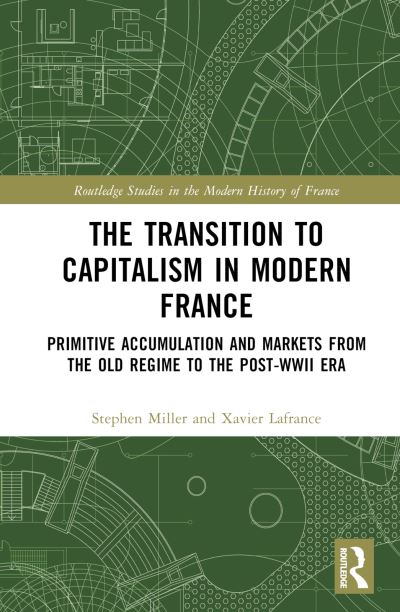 The Transition to Capitalism in Modern France: Primitive Accumulation and Markets from the Old Regime to the post-WWII Era - Routledge Studies in the Modern History of France - Xavier Lafrance - Bücher - Taylor & Francis Ltd - 9780367553005 - 3. November 2023