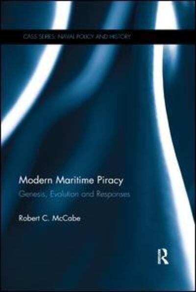 Cover for McCabe, Robert C. (Cardiff University, UK) · Modern Maritime Piracy: Genesis, Evolution and Responses - Cass Series: Naval Policy and History (Paperback Book) (2019)