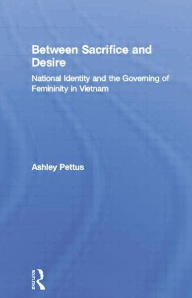 Cover for Ashley Pettus · Between Sacrifice and Desire: National Identity and the Governing of Femininity in Vietnam (Paperback Book) (2015)