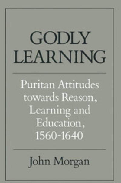 Cover for John Morgan · Godly Learning: Puritan Attitudes towards Reason, Learning and Education, 1560–1640 (Paperback Bog) (1988)