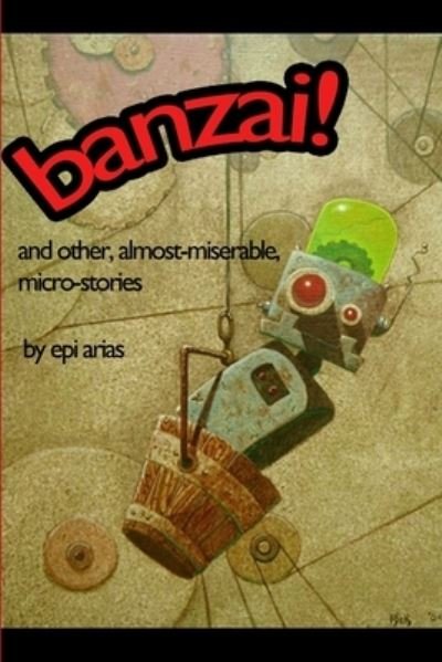 Banzai! and Other, Almost-Miserable, Micro-stories - Epi Arias - Böcker - Lulu Press, Inc. - 9780557042005 - 8 januari 2009