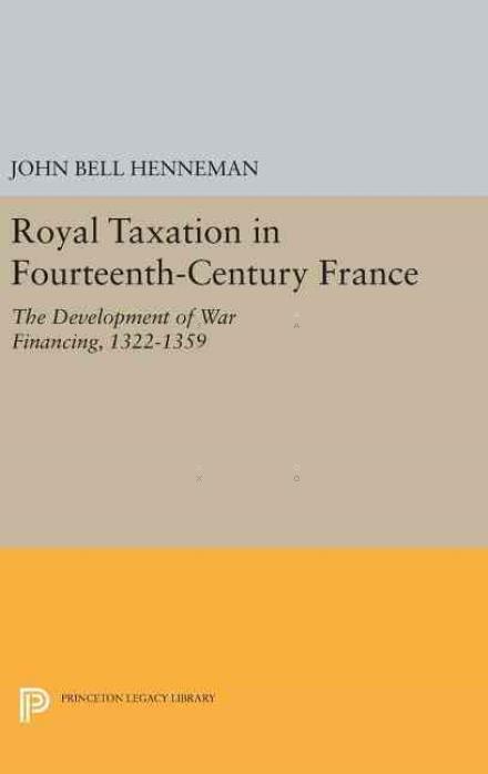 Royal Taxation in Fourteenth-Century France: The Development of War Financing, 1322-1359 - Princeton Legacy Library - John Bell Henneman - Livros - Princeton University Press - 9780691647005 - 19 de abril de 2016