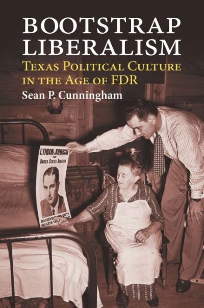 Bootstrap Liberalism: Texas Political Culture in the Age of FDR - Sean P. Cunningham - Books - University Press of Kansas - 9780700633005 - April 21, 2022
