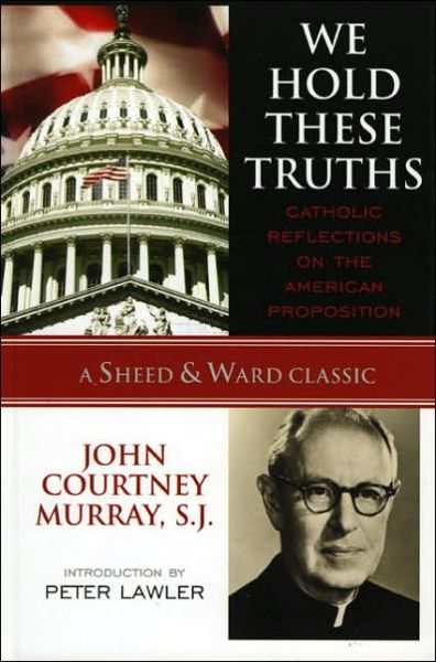 Cover for Murray, SJ, John Courtney · We Hold These Truths: Catholic Reflections on the American Proposition - A Sheed &amp; Ward Classic (Hardcover Book) (2005)