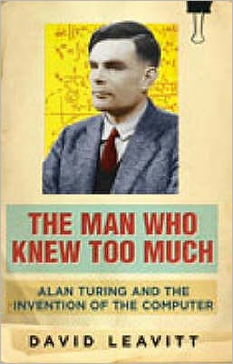 The Man Who Knew Too Much: Alan Turing and the invention of computers - David Leavitt - Books - Orion Publishing Co - 9780753822005 - June 1, 2007