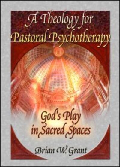 A Theology for Pastoral Psychotherapy: God's Play in Sacred Spaces - Brian Grant - Bücher - Taylor & Francis Inc - 9780789012005 - 23. Oktober 2001
