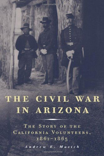Cover for Andrew E. Masich · The Civil War in Arizona: The Story of the California Volunteers, 1861-1865 (Paperback Book) (2008)