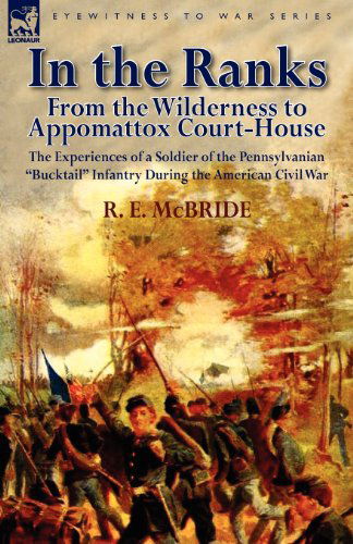 In the Ranks: From the Wilderness to Appomattox Court-House-The Experiences of a Soldier of the Pennsylvanian Bucktail Infantry Du - R E McBride - Books - Leonaur Ltd - 9780857067005 - August 22, 2011