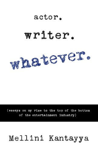 Cover for Mellini Kantayya · Actor. Writer. Whatever.: (Essays on My Rise to the Top of the Bottom of the Entertainment Industry) (Pocketbok) (2013)