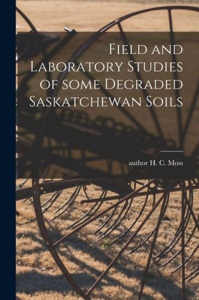 Cover for H C Author Moss · Field and Laboratory Studies of Some Degraded Saskatchewan Soils (Paperback Book) (2021)