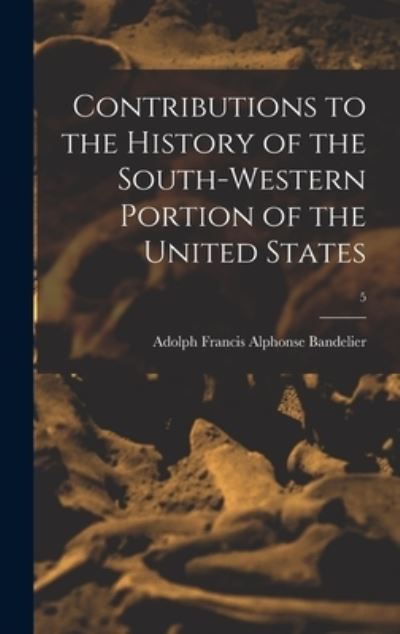 Cover for Adolph Francis Alphonse 1 Bandelier · Contributions to the History of the South-western Portion of the United States; 5 (Hardcover Book) (2021)