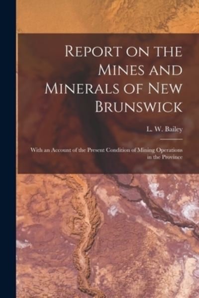Cover for L W (Loring Woart) 1839-1925 Bailey · Report on the Mines and Minerals of New Brunswick [microform] (Paperback Book) (2021)