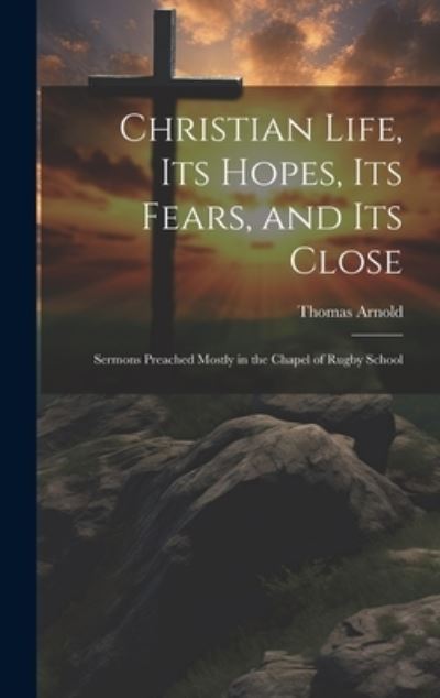 Cover for Thomas Arnold · Christian Life, Its Hopes, Its Fears, and Its Close (Bog) (2023)