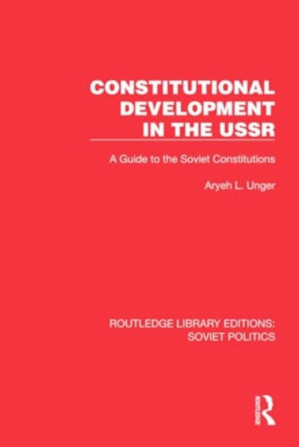 Cover for Aryeh L. Unger · Constitutional Development in the USSR: A Guide to the Soviet Constitutions - Routledge Library Editions: Soviet Politics (Hardcover Book) (2024)