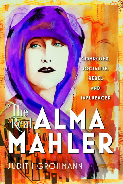 Cover for Judith Grohmann · The Real Alma Mahler: Composer, Socialite, Rebel and Influencer (Hardcover Book) (2025)
