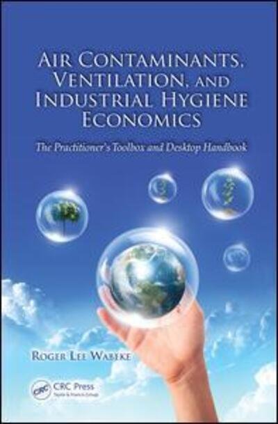 Air Contaminants, Ventilation, and Industrial Hygiene Economics: The Practitioner's Toolbox and Desktop Handbook - Roger Lee Wabeke - Boeken - Taylor & Francis Ltd - 9781138073005 - 29 maart 2017