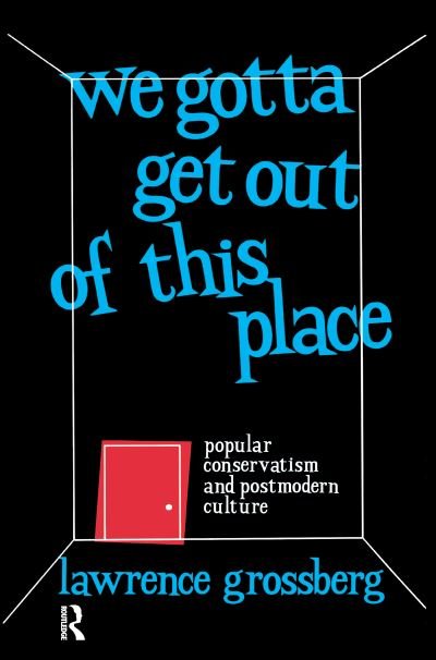 Cover for Lawrence Grossberg · We Gotta Get Out of This Place: Popular Conservatism and Postmodern Culture (Gebundenes Buch) (2016)